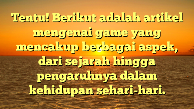 Tentu! Berikut adalah artikel mengenai game yang mencakup berbagai aspek, dari sejarah hingga pengaruhnya dalam kehidupan sehari-hari.