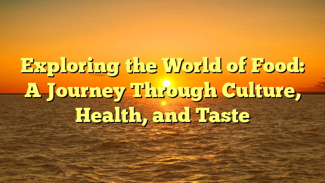 Exploring the World of Food: A Journey Through Culture, Health, and Taste