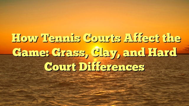 ﻿How Tennis Courts Affect the Game: Grass, Clay, and Hard Court Differences